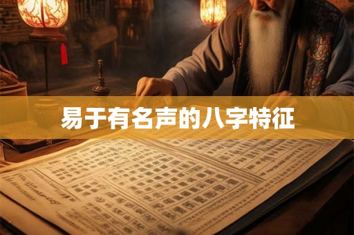 易于有名声的八字特征 易于有名声的八字特征