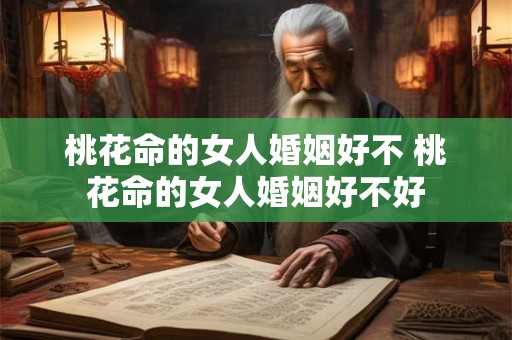桃花命的女人婚姻好不 桃花命的女人婚姻好不好 桃花命的女人婚姻好不 桃花命的女人婚姻好不好