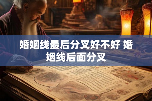 婚姻线最后分叉好不好 婚姻线后面分叉 婚姻线最后分叉好不好 婚姻线后面分叉