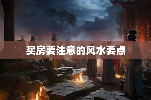 买房要注意的风水要点 买房要注意的风水要点