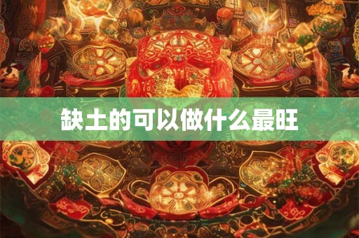 缺土的可以做什么最旺 缺土的可以做什么最旺