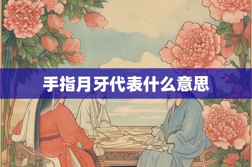 手指月牙代表什么意思 手指月牙代表什么意思