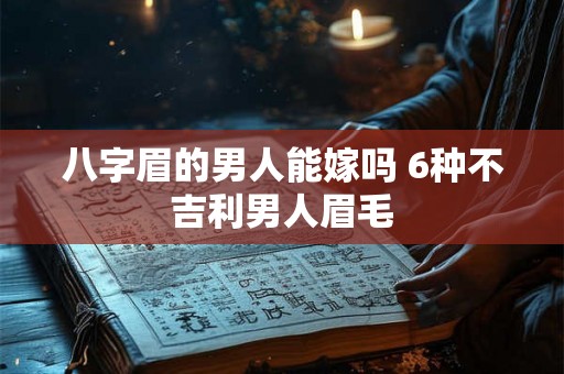 八字眉的男人能嫁吗 6种不吉利男人眉毛 八字眉的男人能嫁吗 6种不吉利男人眉毛