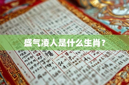 盛气凌人是什么生肖? 盛气凌人是什么生肖?