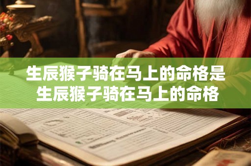 生辰猴子骑在马上的命格是 生辰猴子骑在马上的命格是什么意思 生辰猴子骑在马上的命格是 生辰猴子骑在马上的命格是什么意思