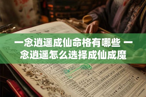 一念逍遥成仙命格有哪些 一念逍遥怎么选择成仙成魔 一念逍遥成仙命格有哪些 一念逍遥怎么选择成仙成魔