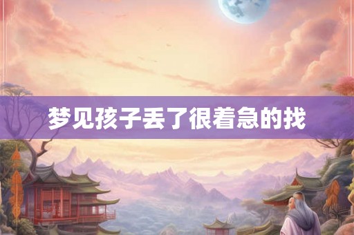 梦见孩子丢了很着急的找 梦见孩子丢了很着急的找