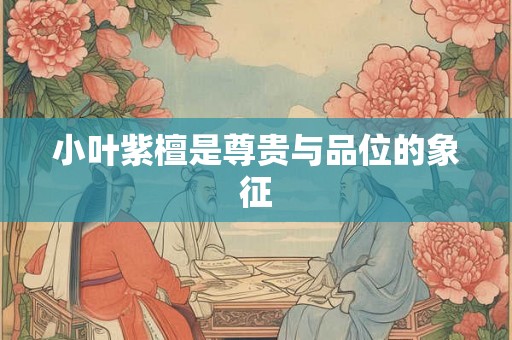 小叶紫檀是尊贵与品位的象征 小叶紫檀是尊贵与品位的象征