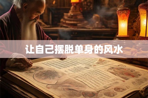 让自己摆脱单身的风水 让自己摆脱单身的风水