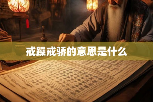 戒躁戒骄的意思是什么 戒躁戒骄的意思是什么