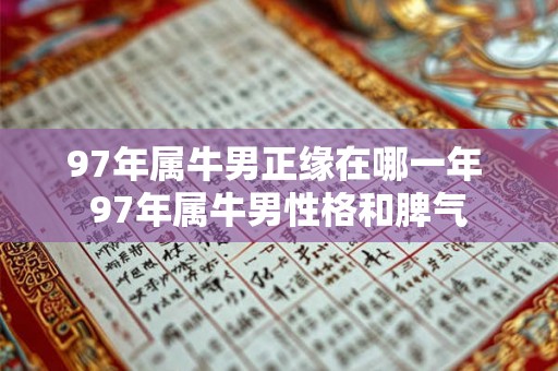 97年属牛男正缘在哪一年 97年属牛男性格和脾气 97年属牛男正缘在哪一年 97年属牛男性格和脾气