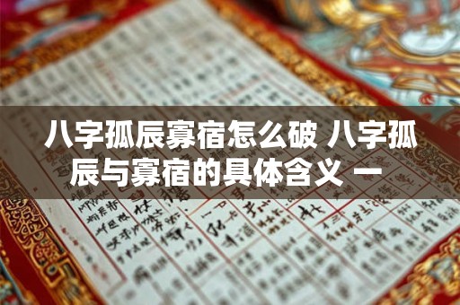 八字孤辰寡宿怎么破 八字孤辰与寡宿的具体含义 一 八字孤辰寡宿怎么破 八字孤辰与寡宿的具体含义 一
