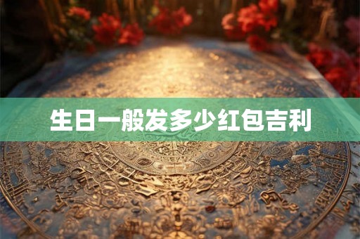 生日一般发多少红包吉利 生日一般发多少红包吉利