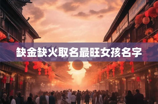 缺金缺火取名最旺女孩名字 缺金缺火取名最旺女孩名字
