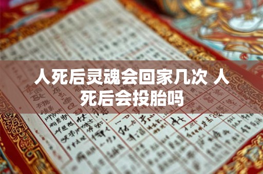 人死后灵魂会回家几次 人死后会投胎吗 人死后灵魂会回家几次 人死后会投胎吗