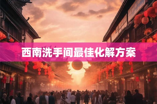 西南洗手间最佳化解方案 西南洗手间最佳化解方案