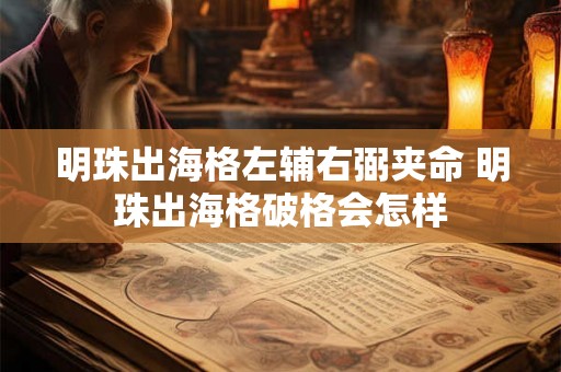 明珠出海格左辅右弼夹命 明珠出海格破格会怎样 明珠出海格左辅右弼夹命 明珠出海格破格会怎样