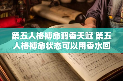 第五人格搏命调香天赋 第五人格搏命状态可以用香水回溯吗 第五人格搏命调香天赋 第五人格搏命状态可以用香水回溯吗