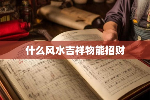 什么风水吉祥物能招财 什么风水吉祥物能招财