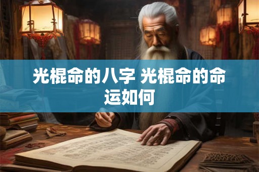 光棍命的八字 光棍命的命运如何 光棍命的八字 光棍命的命运如何
