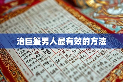 治巨蟹男人最有效的方法 治巨蟹男人最有效的方法