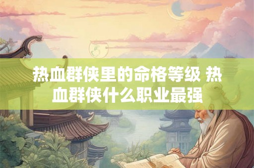 热血群侠里的命格等级 热血群侠什么职业最强 热血群侠里的命格等级 热血群侠什么职业最强