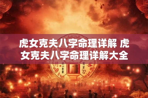虎女克夫八字命理详解 虎女克夫八字命理详解大全 虎女克夫八字命理详解 虎女克夫八字命理详解大全