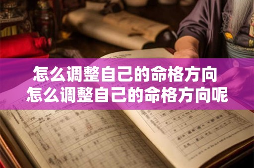 怎么调整自己的命格方向 怎么调整自己的命格方向呢 怎么调整自己的命格方向 怎么调整自己的命格方向呢