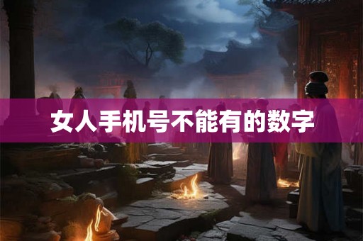 女人手机号不能有的数字 女人手机号不能有的数字