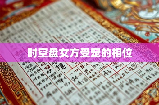 时空盘女方受宠的相位 时空盘女方受宠的相位