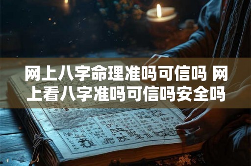 网上八字命理准吗可信吗 网上看八字准吗可信吗安全吗 网上八字命理准吗可信吗 网上看八字准吗可信吗安全吗
