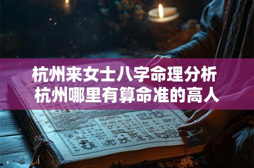 杭州来女士八字命理分析 杭州哪里有算命准的高人 杭州来女士八字命理分析 杭州哪里有算命准的高人