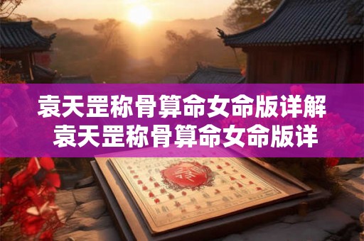 袁天罡称骨算命女命版详解 袁天罡称骨算命女命版详解 最精确的称骨算命法 袁天罡称骨算命女命版详解 袁天罡称骨算命女命版详解 最精确的称骨算命法