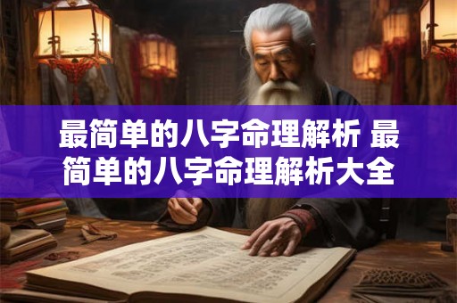 最简单的八字命理解析 最简单的八字命理解析大全 最简单的八字命理解析 最简单的八字命理解析大全