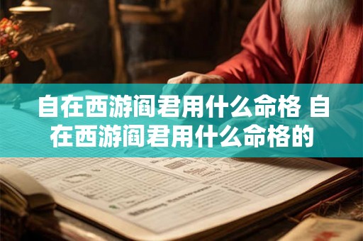 自在西游阎君用什么命格 自在西游阎君用什么命格的 自在西游阎君用什么命格 自在西游阎君用什么命格的