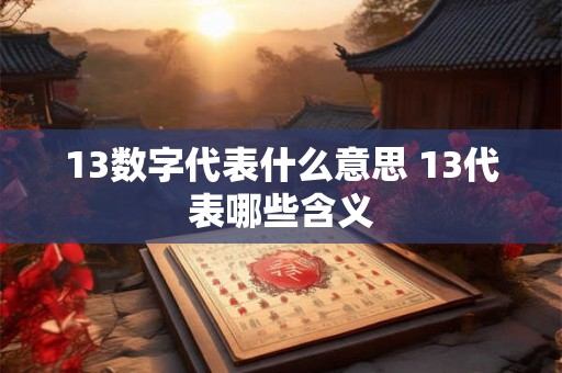 13数字代表什么意思 13代表哪些含义 13数字代表什么意思 13代表哪些含义