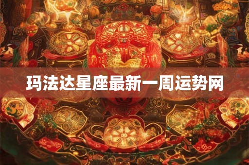 玛法达星座最新一周运势网 玛法达星座最新一周运势网