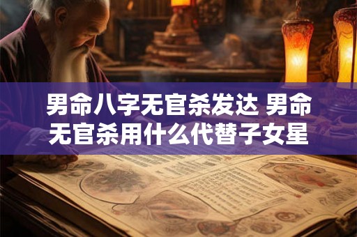 男命八字无官杀发达 男命无官杀用什么代替子女星 男命八字无官杀发达 男命无官杀用什么代替子女星