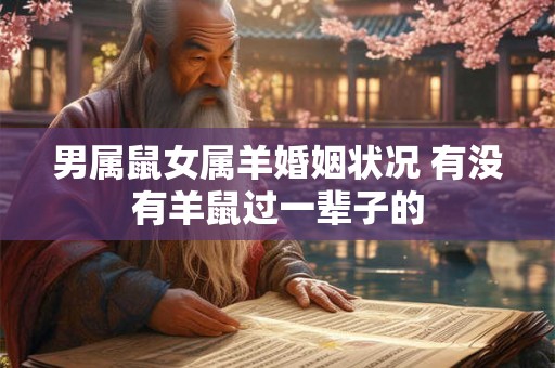 男属鼠女属羊婚姻状况 有没有羊鼠过一辈子的 男属鼠女属羊婚姻状况 有没有羊鼠过一辈子的