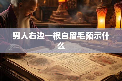 男人右边一根白眉毛预示什么 男人右边一根白眉毛预示什么