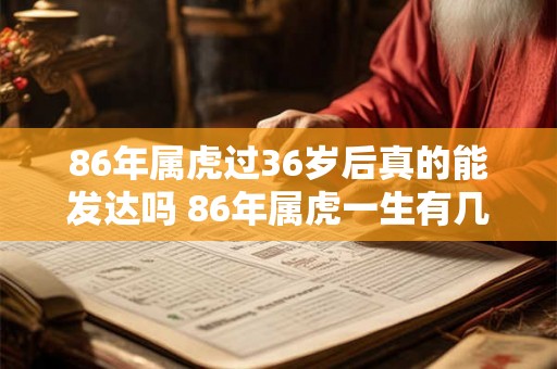 86年属虎过36岁后真的能发达吗 86年属虎一生有几段婚姻 86年属虎过36岁后真的能发达吗 86年属虎一生有几段婚姻