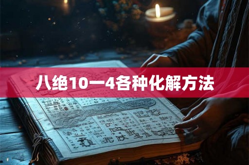 八绝10一4各种化解方法 八绝10一4各种化解方法