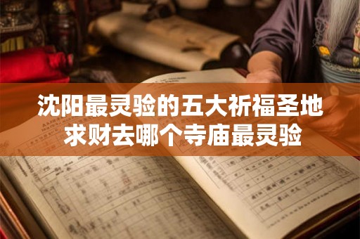 沈阳最灵验的五大祈福圣地 求财去哪个寺庙最灵验 沈阳最灵验的五大祈福圣地 求财去哪个寺庙最灵验