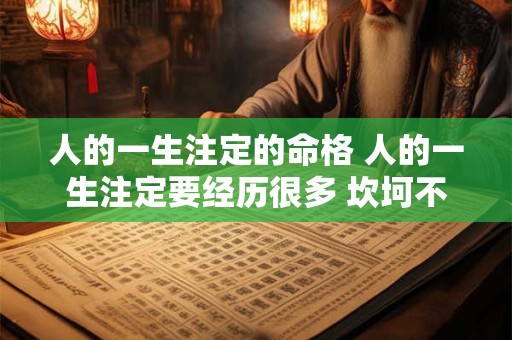 人的一生注定的命格 人的一生注定要经历很多 坎坷不平 人的一生注定的命格 人的一生注定要经历很多 坎坷不平