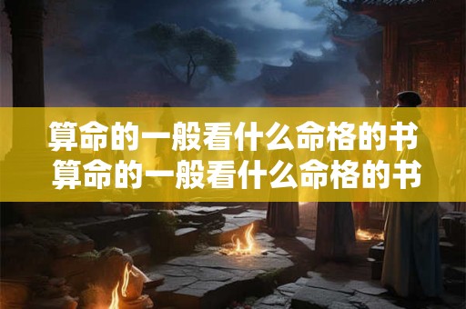 算命的一般看什么命格的书 算命的一般看什么命格的书比较好 算命的一般看什么命格的书 算命的一般看什么命格的书比较好