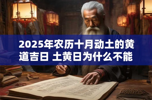 2025年农历十月动土的黄道吉日 土黄日为什么不能动土 2025年农历十月动土的黄道吉日 土黄日为什么不能动土