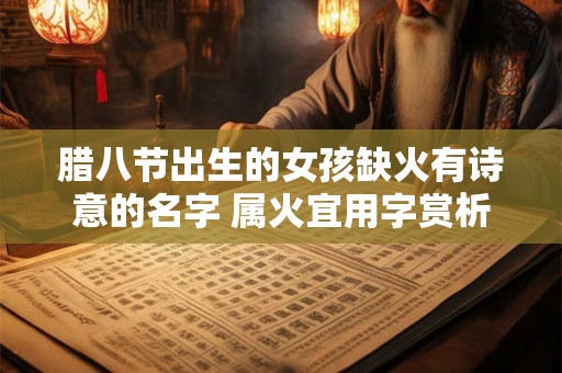 腊八节出生的女孩缺火有诗意的名字 属火宜用字赏析 腊八节出生的女孩缺火有诗意的名字 属火宜用字赏析