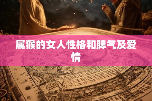 属猴的女人性格和脾气及爱情 属猴的女人性格和脾气及爱情