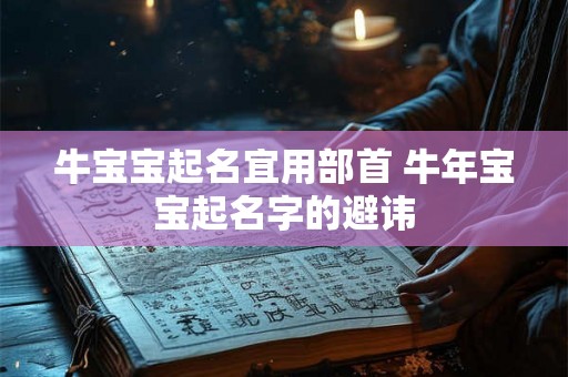 牛宝宝起名宜用部首 牛年宝宝起名字的避讳 牛宝宝起名宜用部首 牛年宝宝起名字的避讳