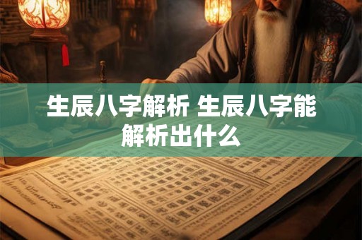 生辰八字解析 生辰八字能解析出什么 生辰八字解析 生辰八字能解析出什么
